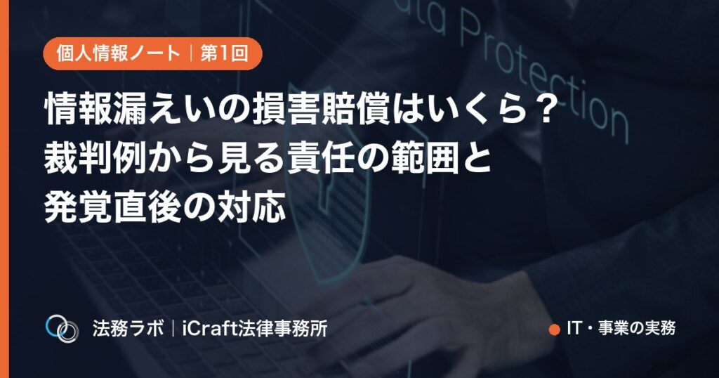 情報漏えいの損害賠償はいくら？裁判例から見る責任の範囲と発覚直後の対応（法務ラボ｜iCraft法律事務所）