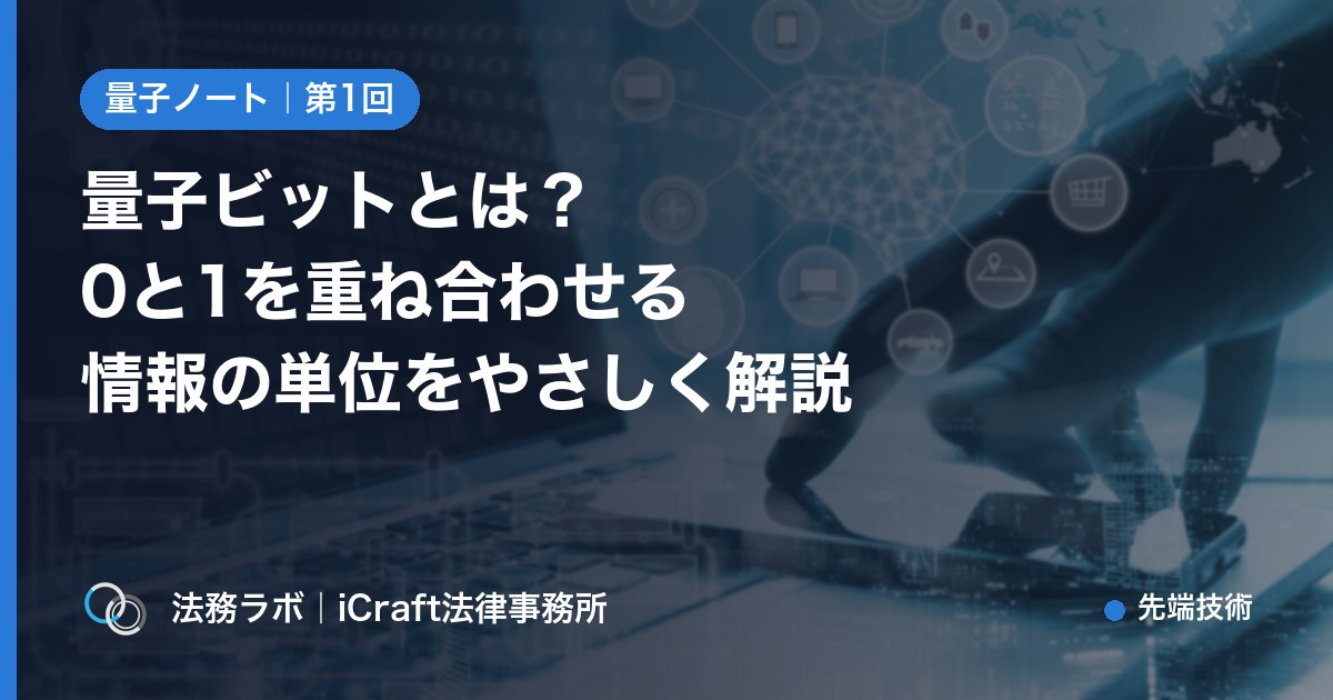 量子ビットとは？0と1を重ね合わせる情報の単位をやさしく解説（法務ラボ｜iCraft法律事務所）