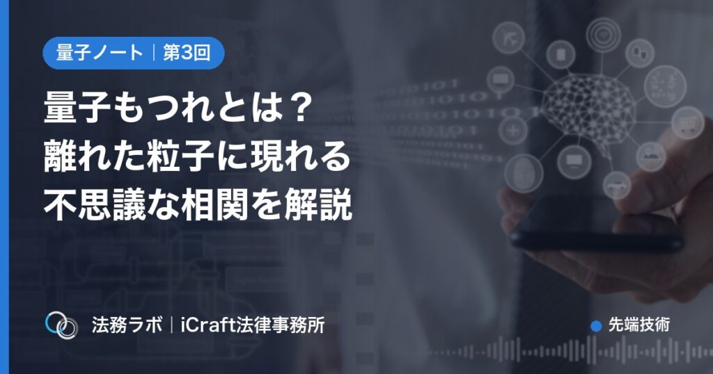 量子もつれとは？離れた粒子に現れる不思議な相関をやさしく解説（法務ラボ｜iCraft法律事務所）