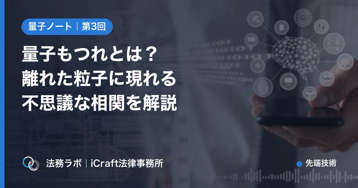 量子もつれとは？離れた粒子に現れる不思議な相関をやさしく解説（法務ラボ｜iCraft法律事務所）