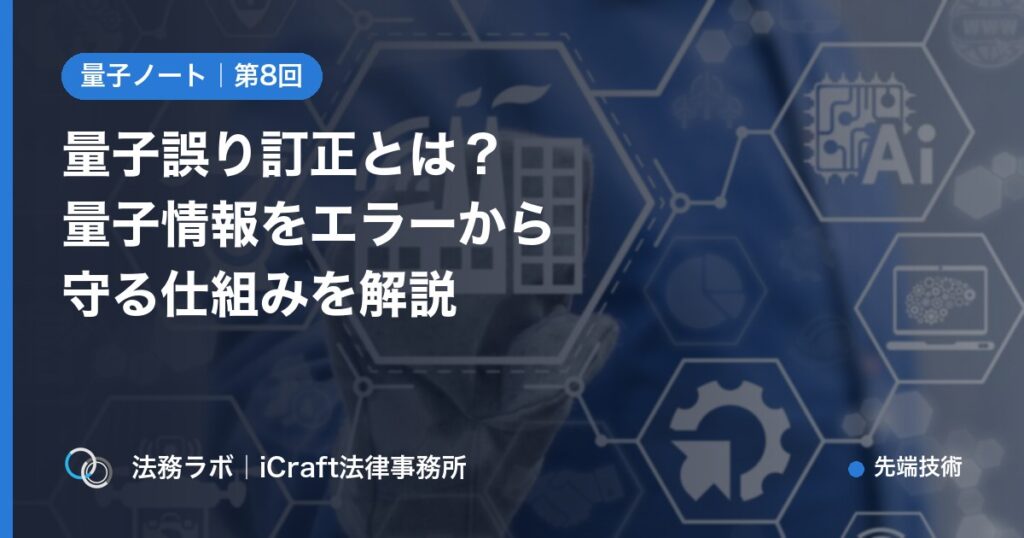 量子誤り訂正とは？壊れやすい量子情報をエラーから守る仕組みを解説（法務ラボ｜iCraft法律事務所）