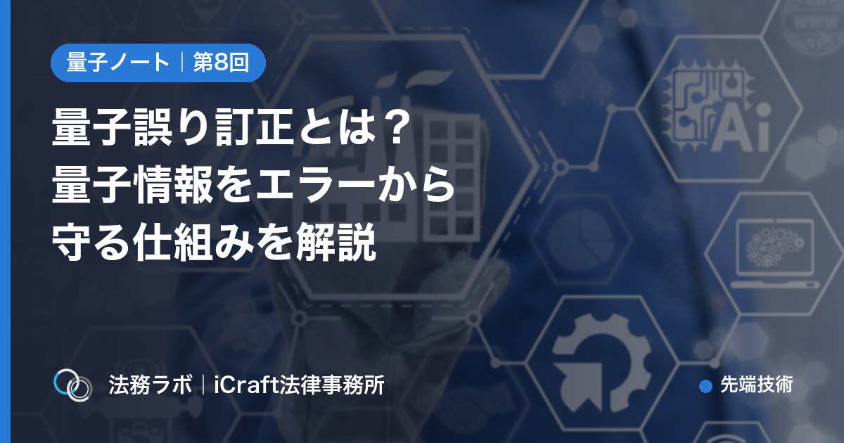 量子誤り訂正とは？壊れやすい量子情報をエラーから守る仕組みを解説（法務ラボ｜iCraft法律事務所）