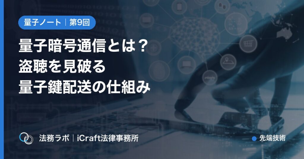 量子暗号通信とは？盗聴を見破る量子鍵配送の仕組みをやさしく解説（法務ラボ｜iCraft法律事務所）