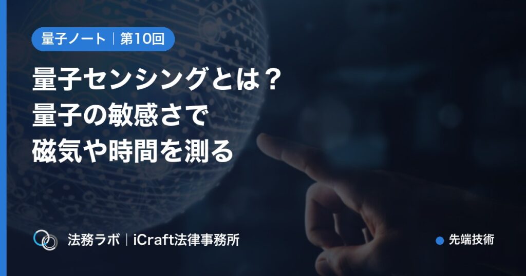 量子センシングとは？量子の敏感さで磁気や時間を精密に測る技術を解説（法務ラボ｜iCraft法律事務所）