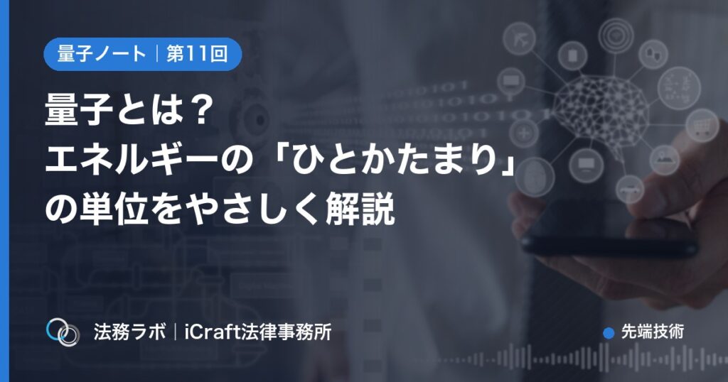 量子とは？エネルギーの「ひとかたまり」の単位をやさしく解説（法務ラボ｜iCraft法律事務所）