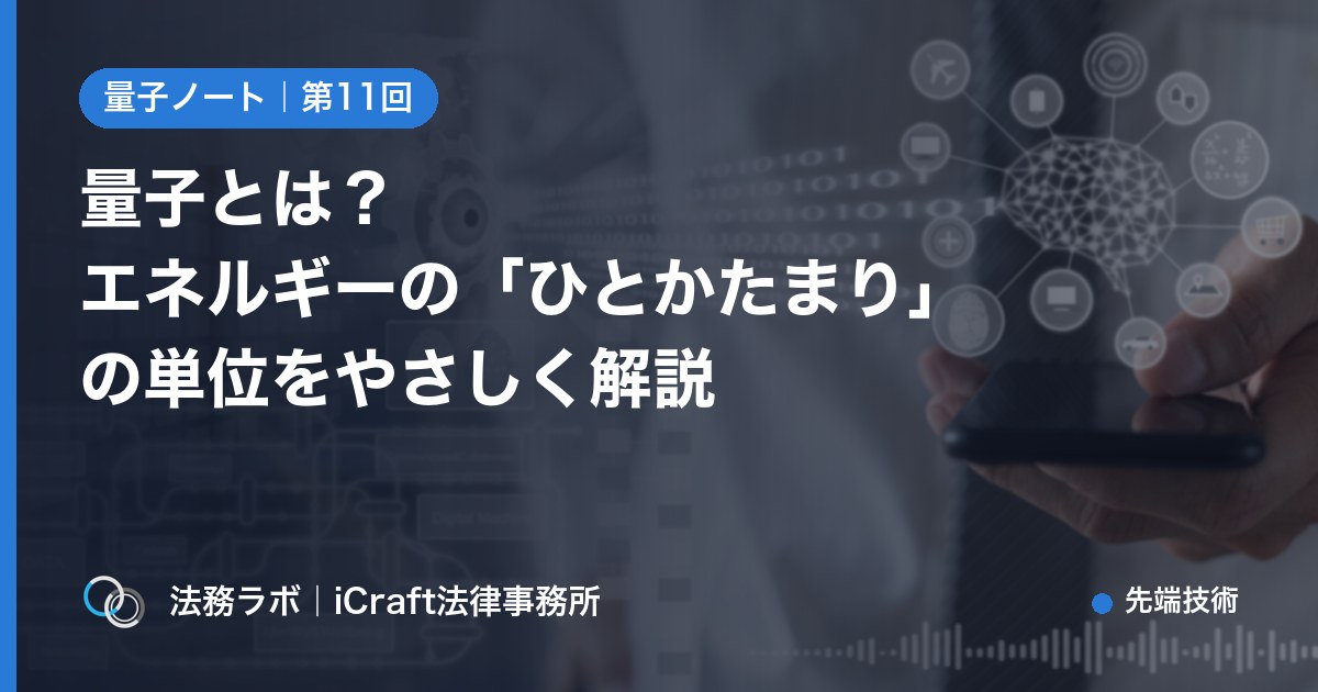 量子とは？エネルギーの「ひとかたまり」の単位をやさしく解説（法務ラボ｜iCraft法律事務所）