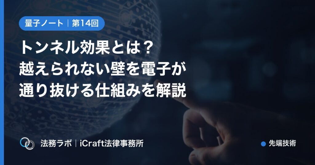 トンネル効果とは？越えられない壁を電子が通り抜ける仕組みを解説（法務ラボ｜iCraft法律事務所）