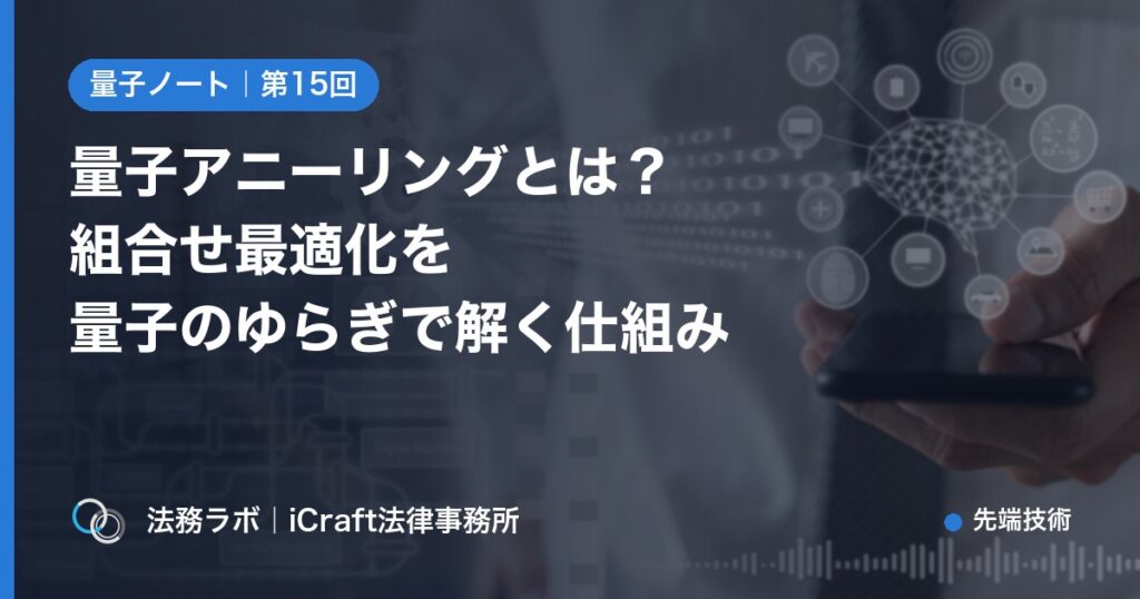 量子アニーリングとは？組合せ最適化を量子のゆらぎで解く仕組み（法務ラボ｜iCraft法律事務所）