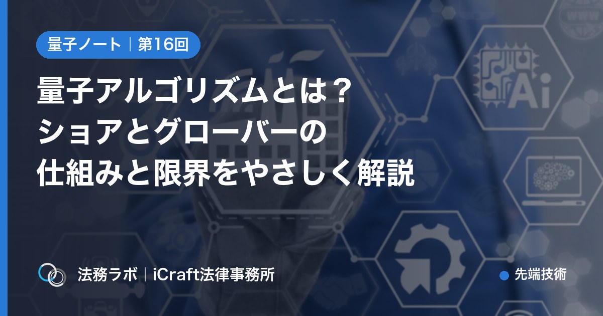 量子アルゴリズムとは？ショアとグローバーの仕組みと限界をやさしく解説（法務ラボ｜iCraft法律事務所）
