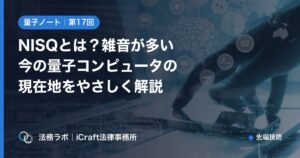 NISQとは？雑音が多い今の量子コンピュータの現在地をやさしく解説（法務ラボ｜iCraft法律事務所）